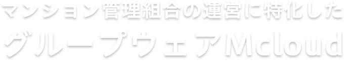 マンション管理組合の運営に特化した グループウェアMcloud